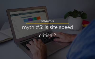 SEO Myths #5: Is Site Speed Critical?