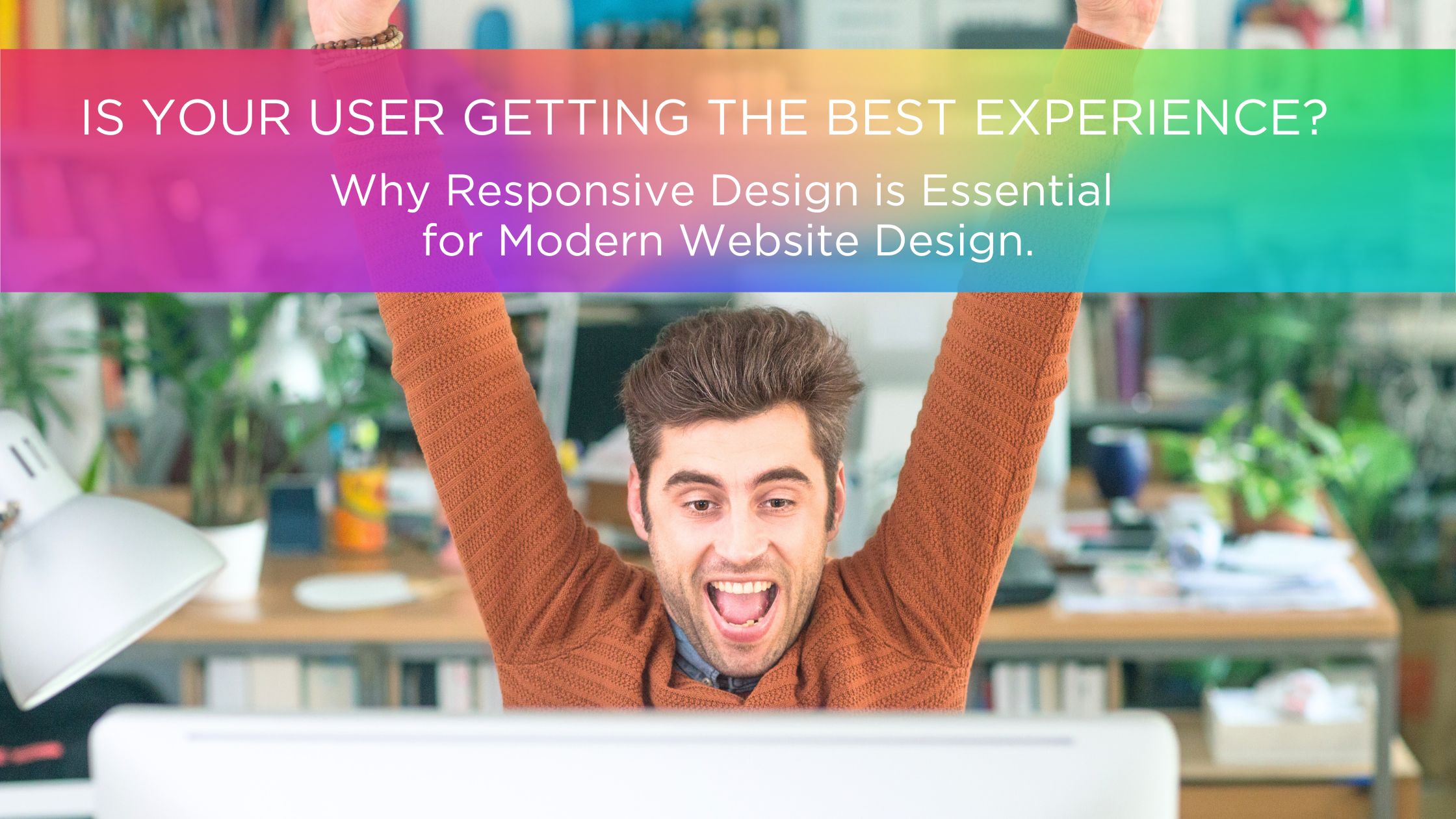 Why Responsive Design is Essential for Modern Website Design.